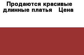 Продаются красивые, длинные платья › Цена ­ 600-1500 - Волгоградская обл. Одежда, обувь и аксессуары » Женская одежда и обувь   . Волгоградская обл.